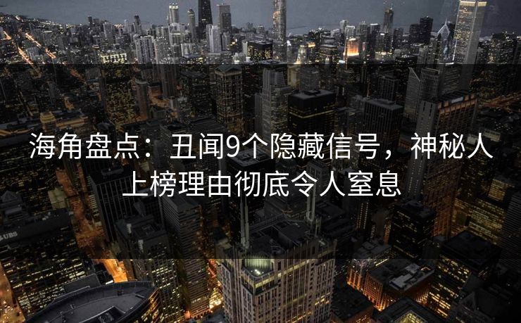 海角盘点：丑闻9个隐藏信号，神秘人上榜理由彻底令人窒息