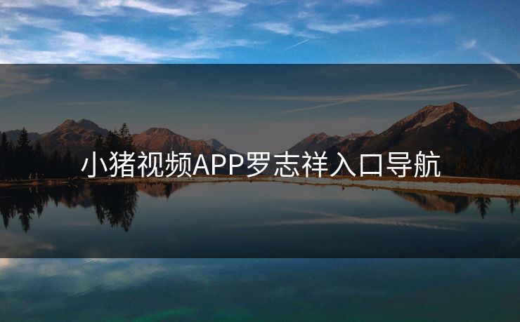 小猪视频APP罗志祥入口导航