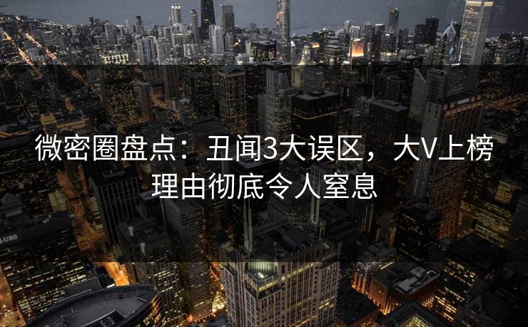 微密圈盘点：丑闻3大误区，大V上榜理由彻底令人窒息