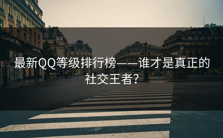 最新QQ等级排行榜——谁才是真正的社交王者？