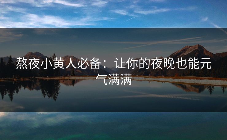 熬夜小黄人必备：让你的夜晚也能元气满满