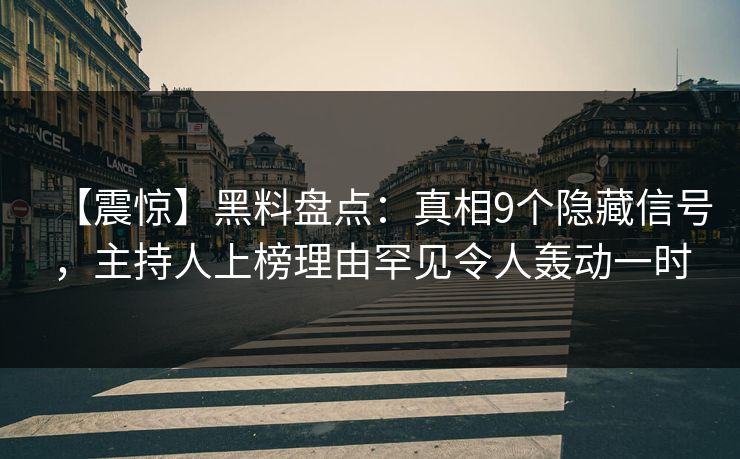 【震惊】黑料盘点：真相9个隐藏信号，主持人上榜理由罕见令人轰动一时