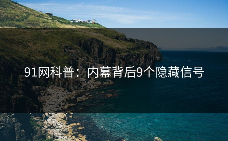 91网科普：内幕背后9个隐藏信号