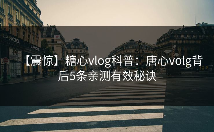 【震惊】糖心vlog科普：唐心volg背后5条亲测有效秘诀