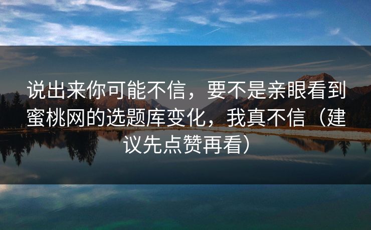 说出来你可能不信，要不是亲眼看到蜜桃网的选题库变化，我真不信（建议先点赞再看）