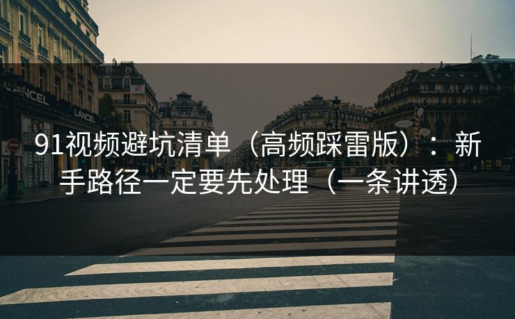 91视频避坑清单（高频踩雷版）：新手路径一定要先处理（一条讲透）